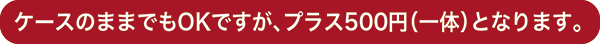 ケース付きの場合、供養料プラス500円です